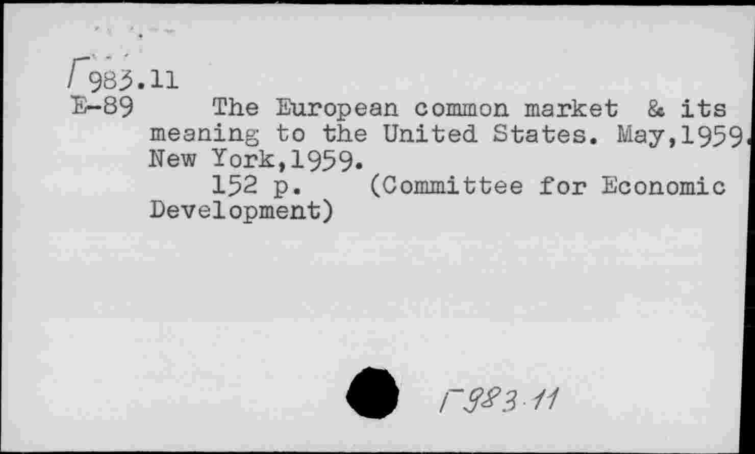 ﻿E-89 The European common market 8c its meaning to the United States. May,195 New York,1959.
152 p. (Committee for Economic Development)
r3^3-11